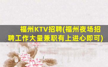 福州KTV招聘(福州夜场招聘工作大量兼职有上进心即可)